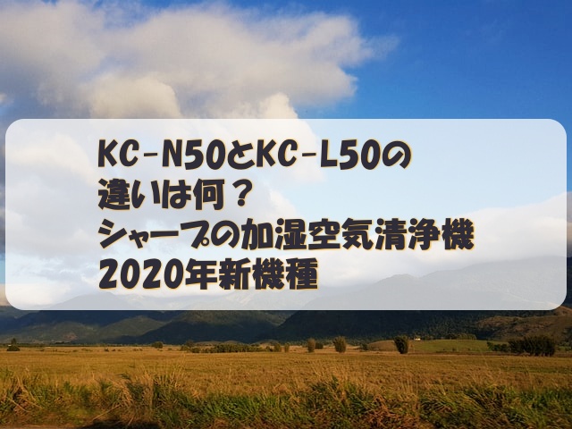 KC-N50とKC-L50の違いは何？シャープの加湿空気清浄機2020年新機種